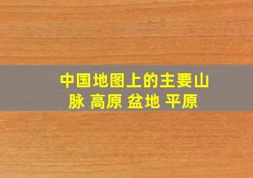 中国地图上的主要山脉 高原 盆地 平原